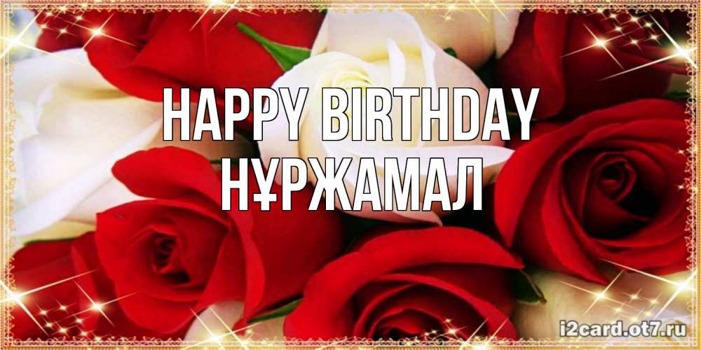 Greetings card с именем, НҰРЖАМАЛ Happy Birthday открытка на день рождения с белыми и красными розами Greetings with text for free download 