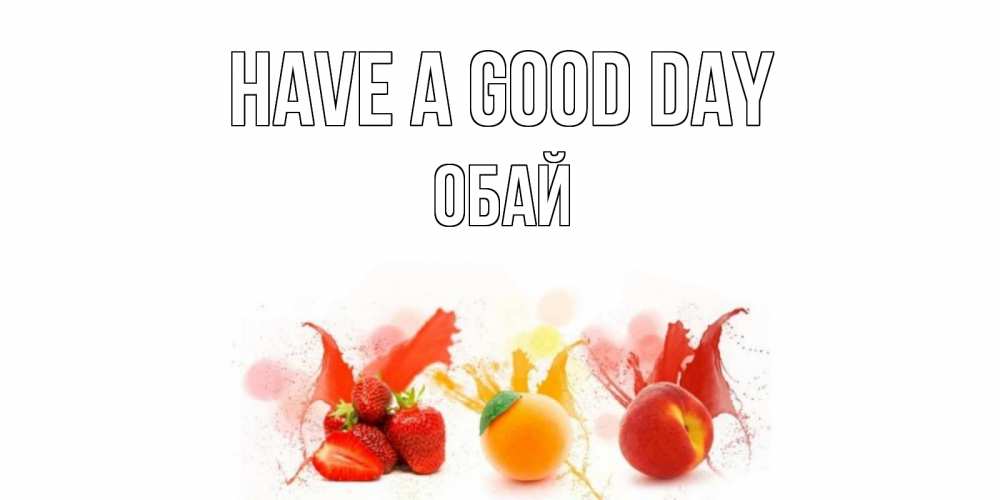 Greetings card с именем, ОБАЙ Have a good day открытки Greetings with text for free download 