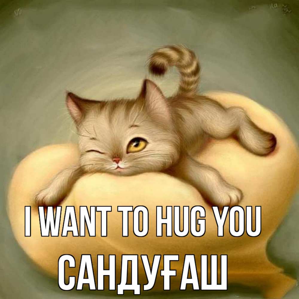 Greetings card с именем, САНДУҒАШ I want to hug you кошечка Greetings with text for free download 