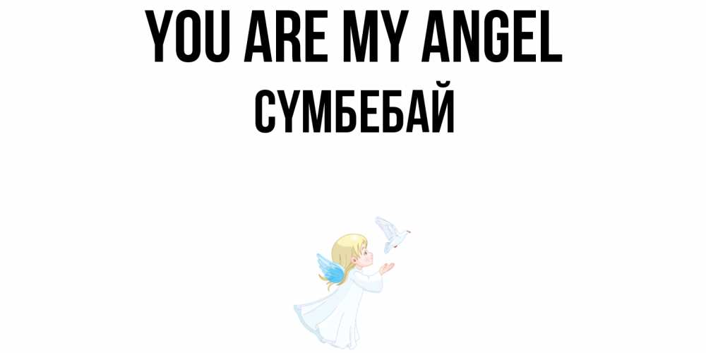 Greetings card с именем, СҮМБЕБАЙ You are my angel ангел, голубь Greetings with text for free download 