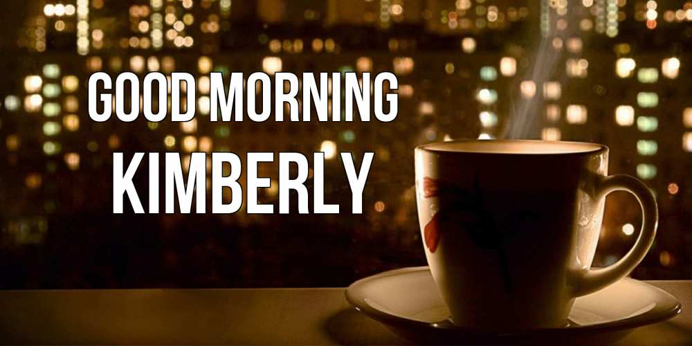 Greetings card с именем, Kimberly Good morning утрешнее настроение Greetings with text for free download 