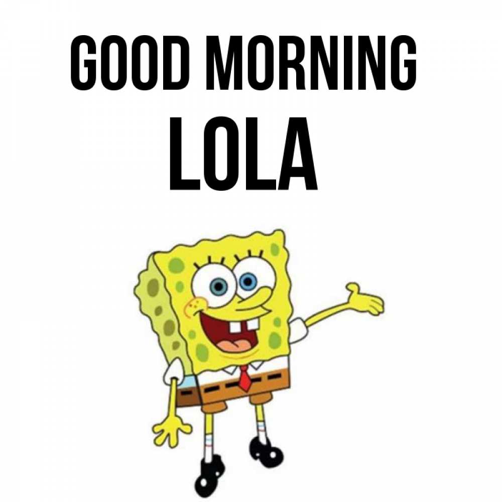Greetings card с именем, Lola Good morning губка боб улыбается Greetings with text for free download 