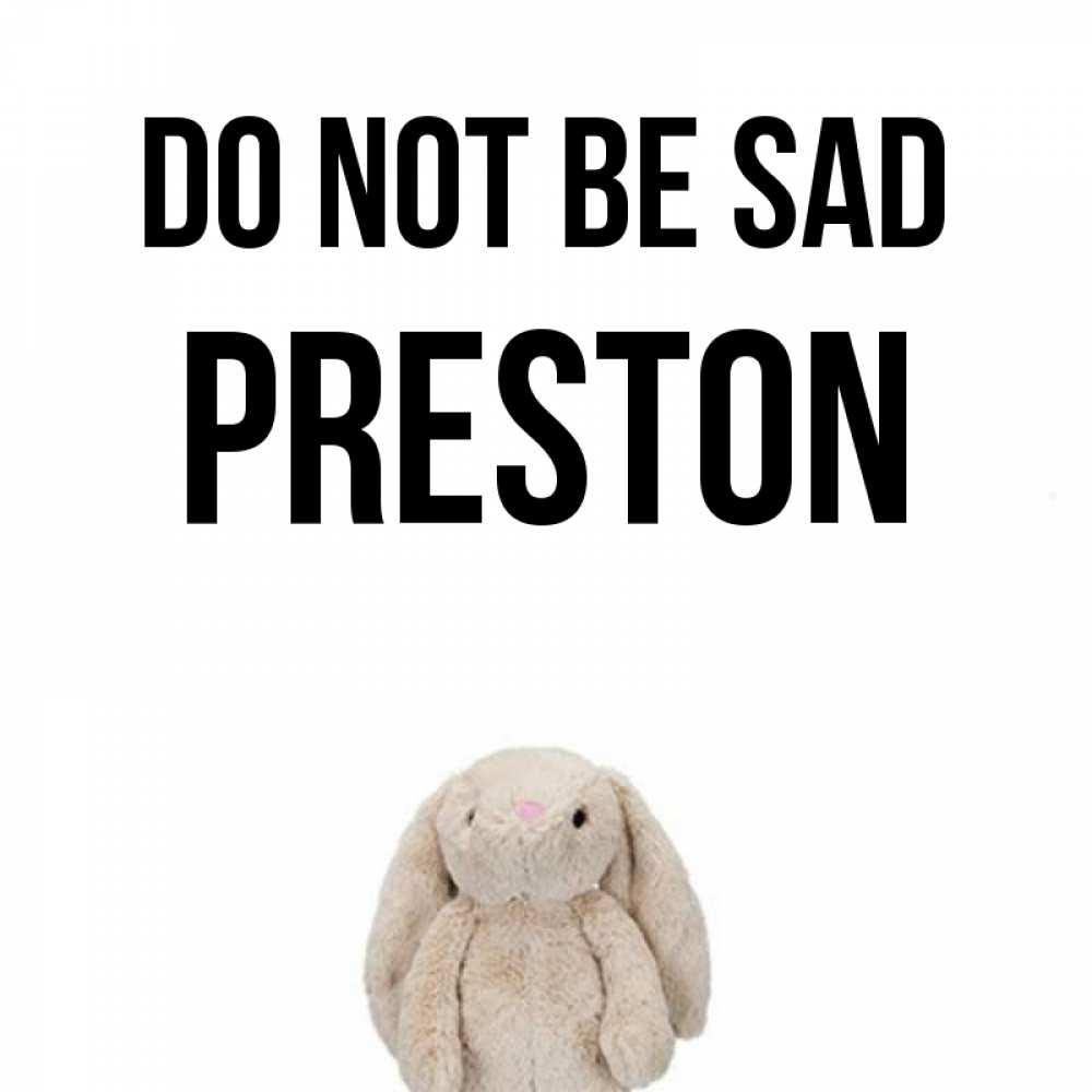 Greetings card с именем, Preston Do not be sad детская игрушка зайчика Greetings with text for free download 