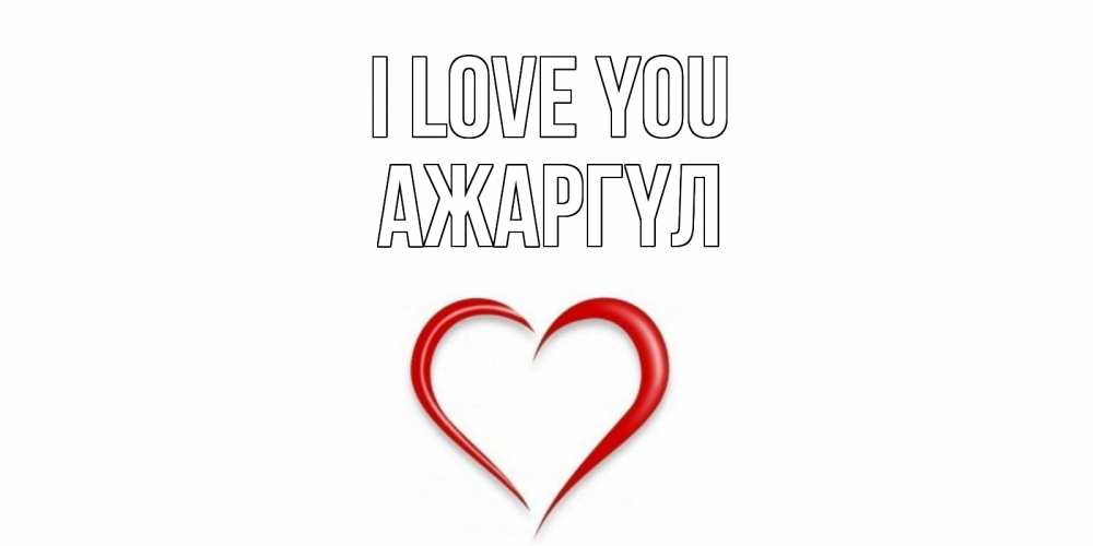Greetings card с именем, АЖАРГҮЛ I love you сердце Greetings with text for free download 