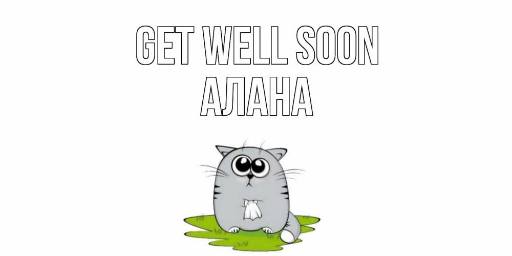 Greetings card с именем, Алана Get well soon кот и открытки про выздоровление Greetings with text for free download 