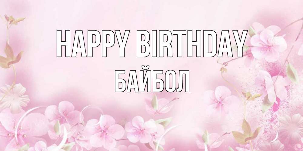 Greetings card с именем, Байбол Happy Birthday нежные цветы Greetings with text for free download 