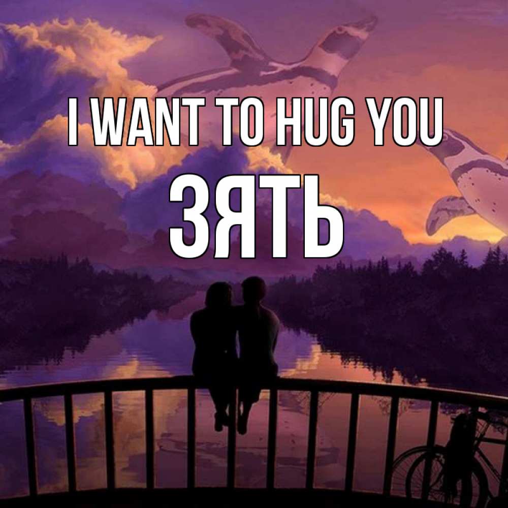 Greetings card с именем, Зять I want to hug you парочка сидит на мосте или на набережной Greetings with text for free download 