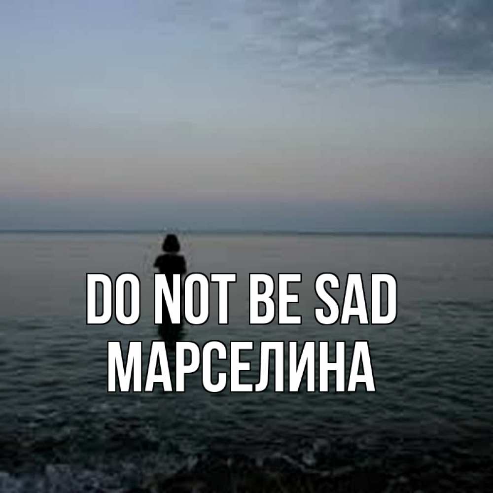 Greetings card с именем, Марселина Do not be sad девушка Greetings with text for free download 