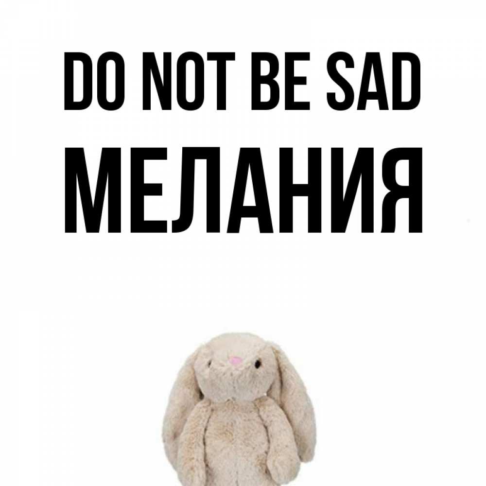 Greetings card с именем, Мелания Do not be sad детская игрушка зайчика Greetings with text for free download 
