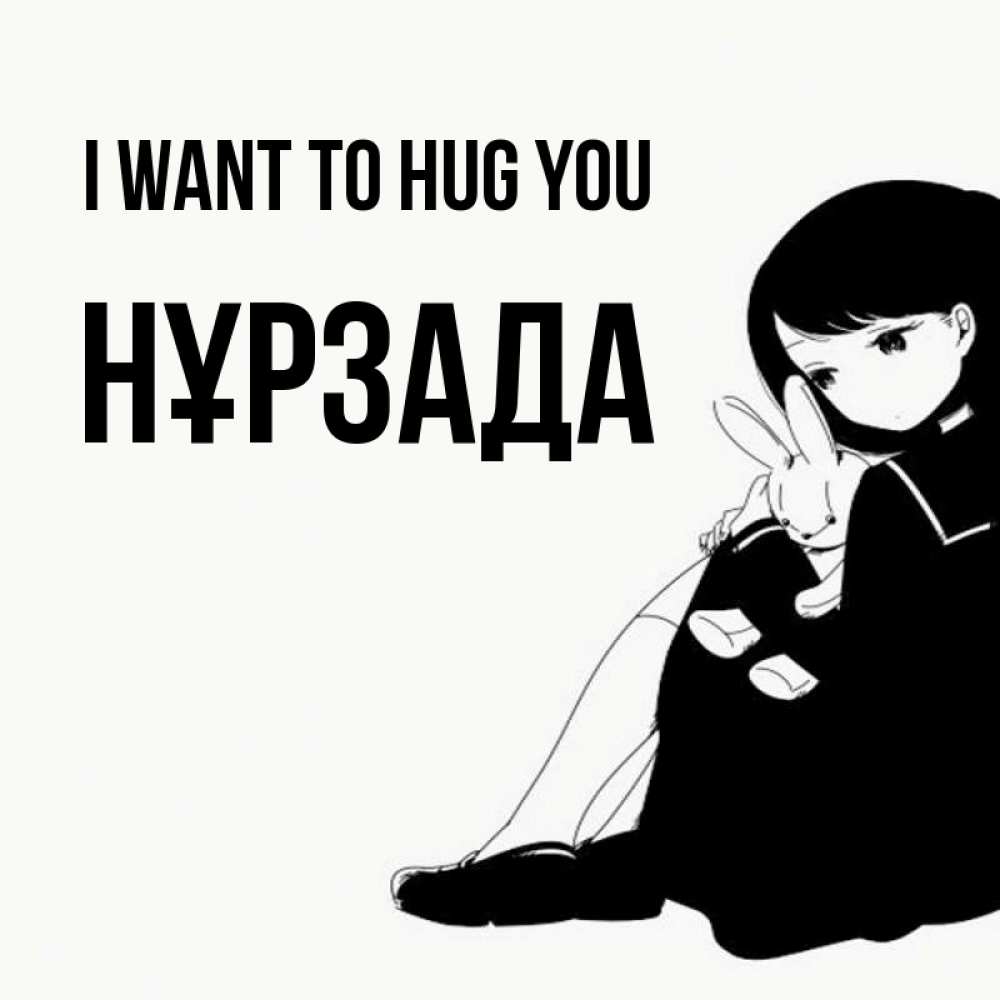 Greetings card с именем, НҰРЗАДА I want to hug you чернобелая картнка Greetings with text for free download 