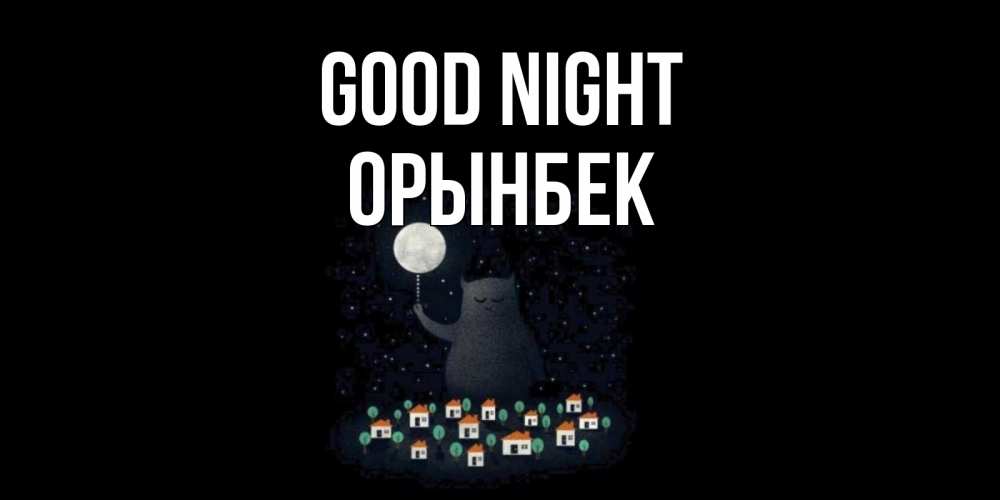 Greetings card с именем, ОРЫНБЕК Good night кот,луна, ночь, звезды Greetings with text for free download 