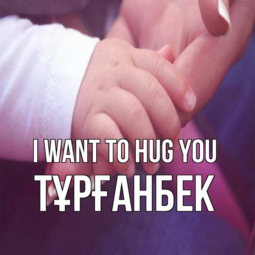 Greetings card с именем, ТҰРҒАНБЕК I want to hug you мама с ребенком Greetings with text for free download 