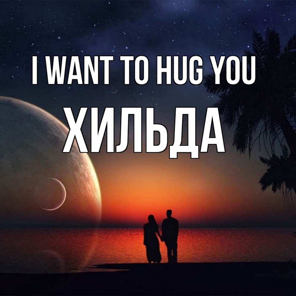 Greetings card с именем, Хильда I want to hug you восход спутников Greetings with text for free download 