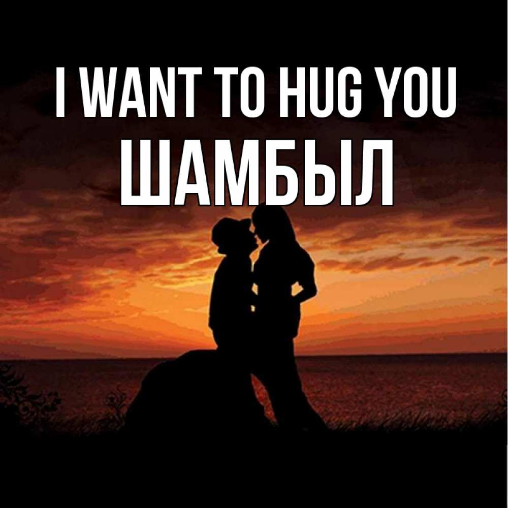 Greetings card с именем, ШАМБЫЛ I want to hug you парень и девушка и оранжевое небо Greetings with text for free download 
